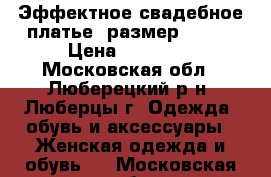 Эффектное свадебное платье, размер 50-52 › Цена ­ 10 000 - Московская обл., Люберецкий р-н, Люберцы г. Одежда, обувь и аксессуары » Женская одежда и обувь   . Московская обл.